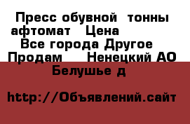 Пресс обувной8 тонны афтомат › Цена ­ 80 000 - Все города Другое » Продам   . Ненецкий АО,Белушье д.